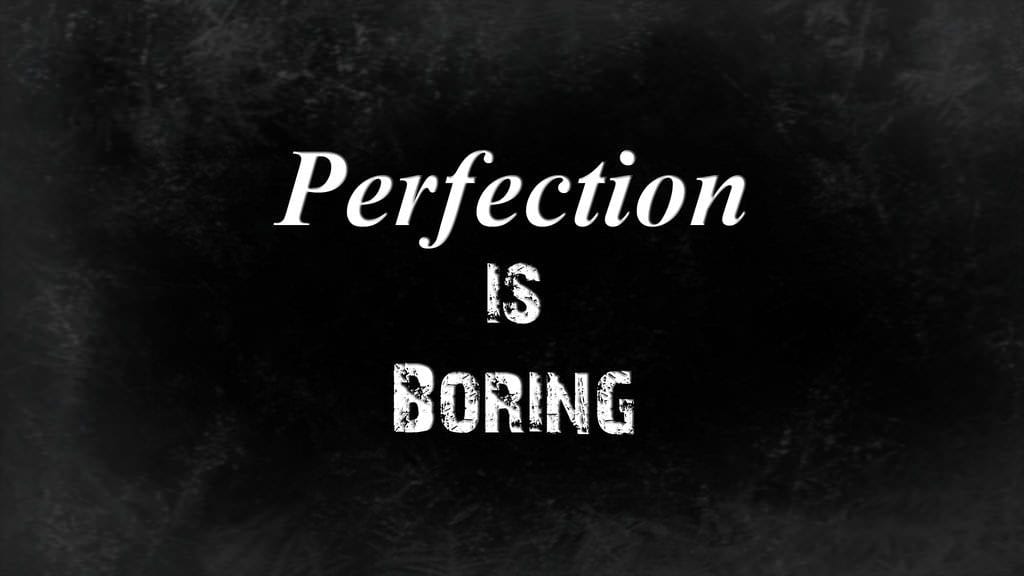 perfection is boring
