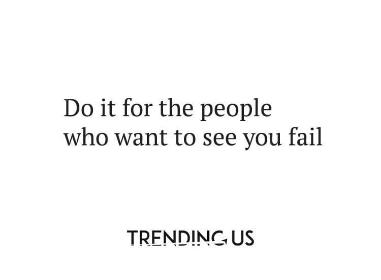 Do it for the people who want to see you fail