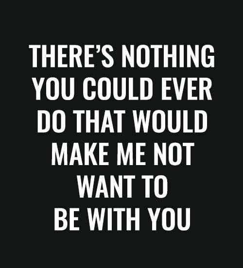 there's nothing you could ever do that would me not want to be you