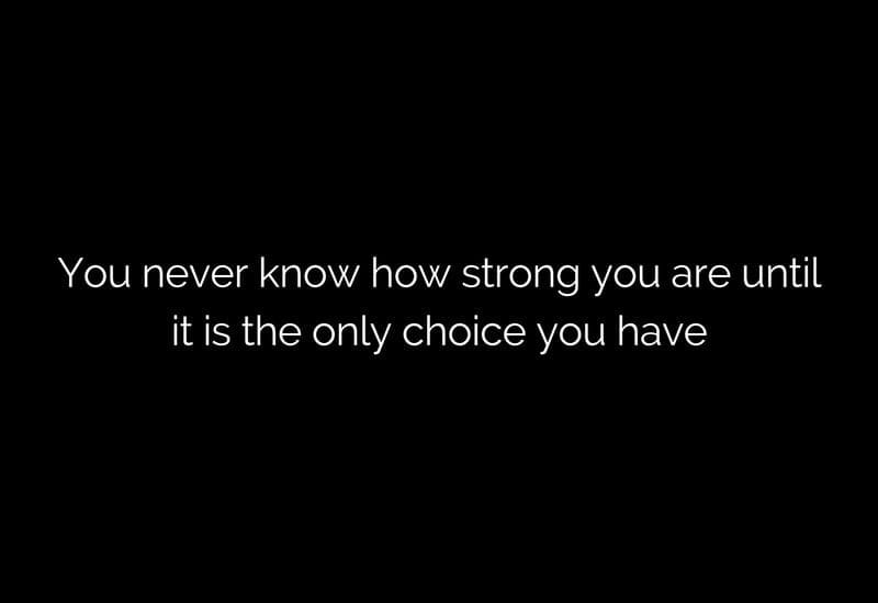 You have to be strong there are no choices