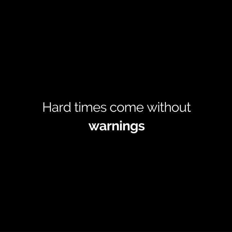 hard times come without warnings