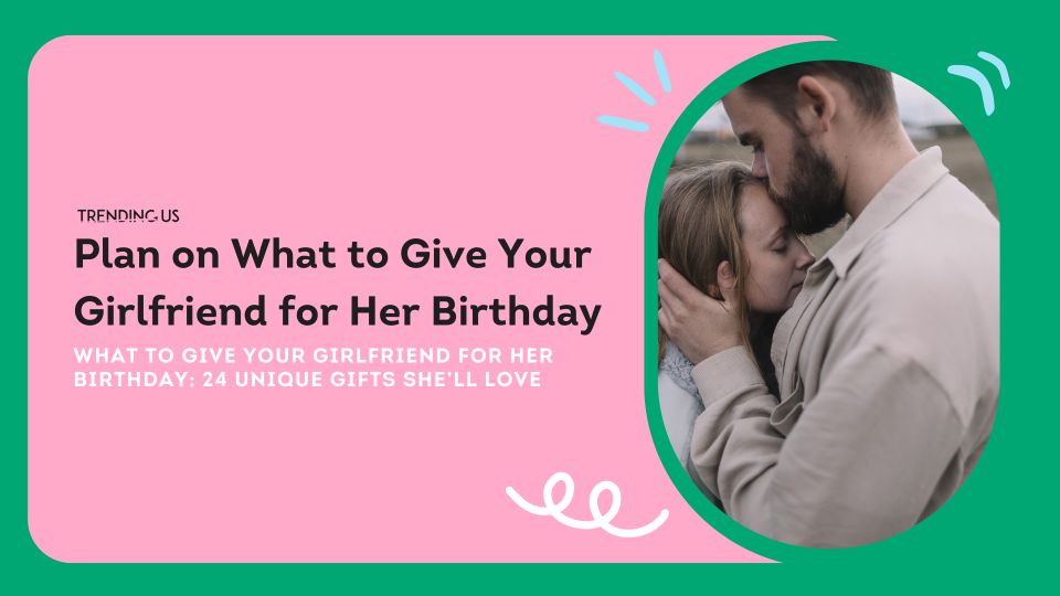 Plan On What To Give Your Girlfriend For Her Birthday