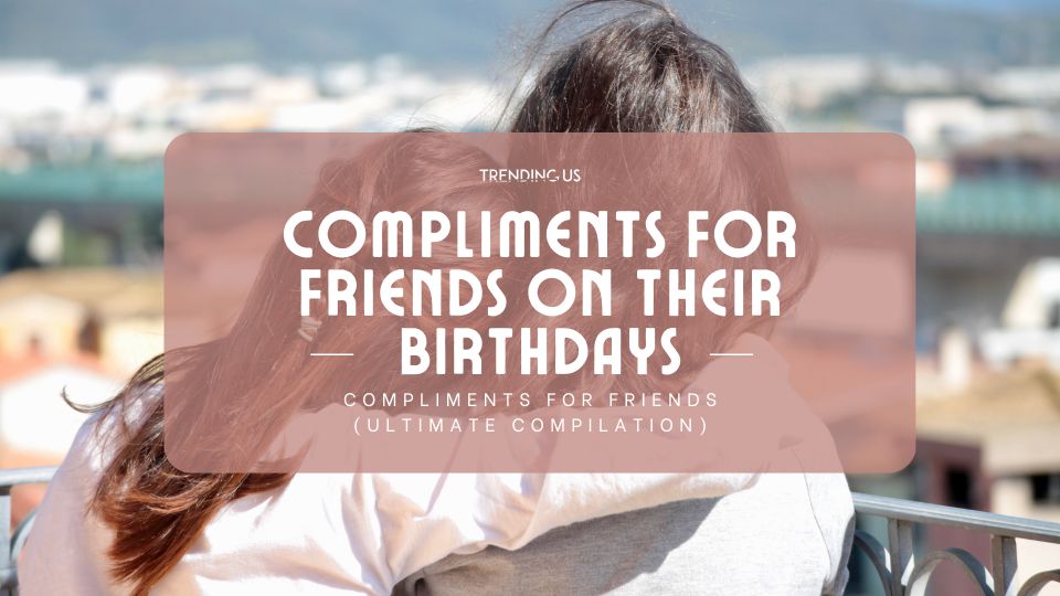 Compliments For Friends On Their Birthdays