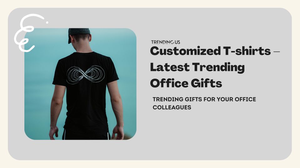 Customized T Shirts   Latest Trending Office Gifts