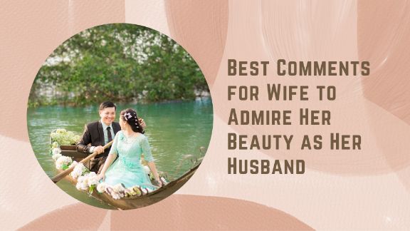 Best Comments For Wife To Admire Her Beauty As Her Husband
