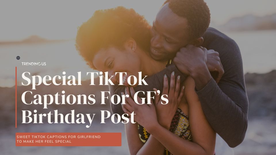 Special TikTok Captions For GF’s Birthday Post