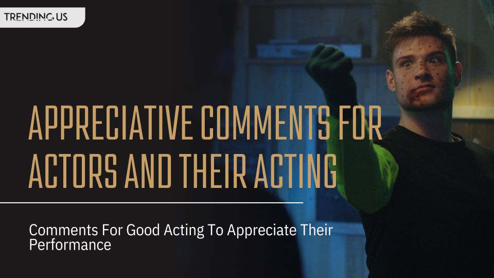 Appreciative Comments For Actors And Their Acting