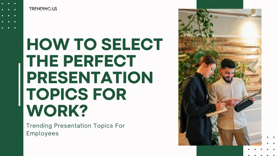 How To Select The Perfect Presentation Topics For Work 