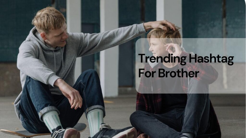 99+ Top Hashtags for Brother to Appreciate Him