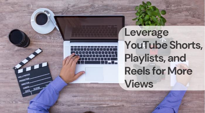 Leverage youtube shorts, playlists, and reels for more views