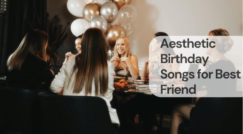 Aesthetic birthday songs for best friend