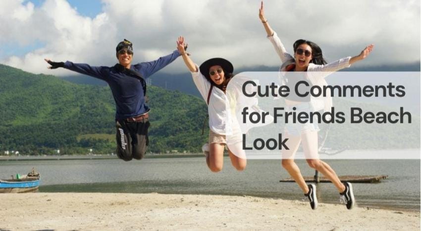Cute comments for friends beach look