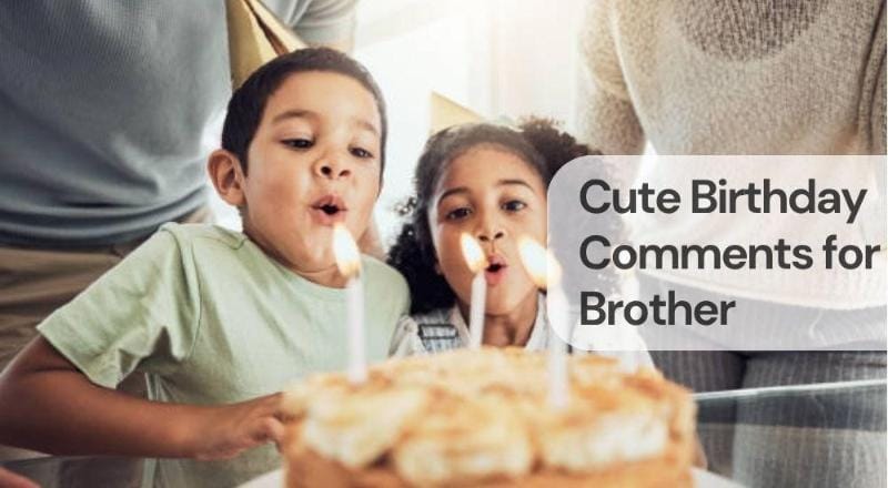 Cute birthday comments for brother Cute birthday comments for brother