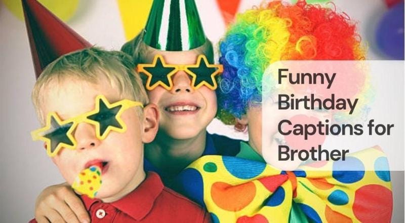 Funny birthday captions for brother Funny birthday captions for brother