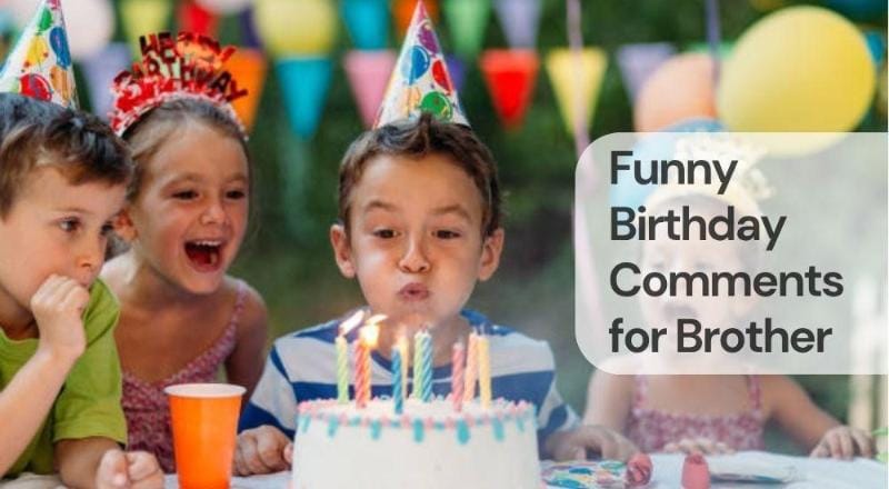 Funny birthday comments for brother Funny birthday comments for brother