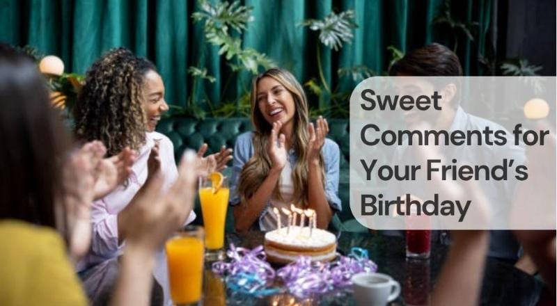 Sweet comments for your friends birthday