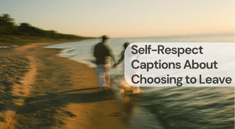 Self respect captions about choosing to leave Self respect captions about choosing to leave