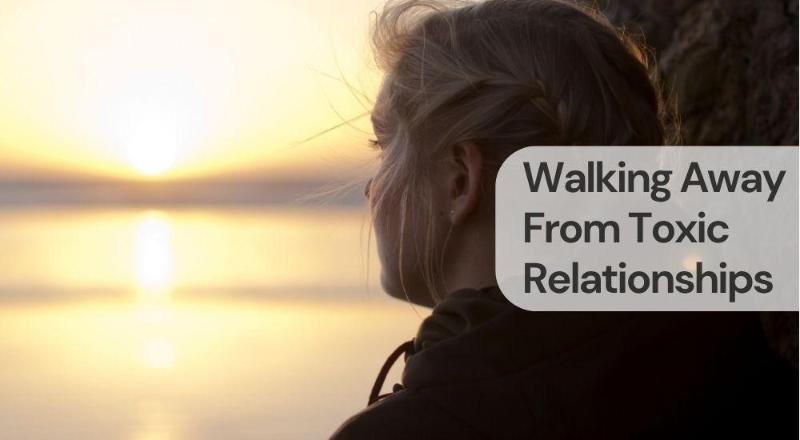 Walking away from toxic relationships Walking away from toxic relationships